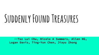SuddenlyFoundTreasures
--Tsz Lui Chu, Nicole A Summers, Allen NG,
Logan Davis, Ting-Yun Chen, Jiayu Zhong
 