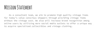MissionStatement
As a consultant team, we aim to promote high quality vintage items
for today’s value conscious shoppers t...
