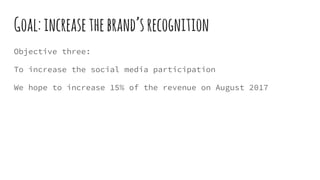 Goal:increasethebrand’srecognition
Objective three:
To increase the social media participation
We hope to increase 15% of ...