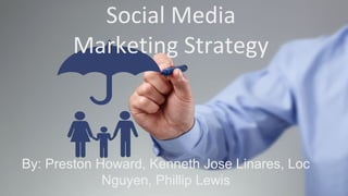 Social Media
Marketing Strategy
By: Preston Howard, Kenneth Jose Linares, Loc
Nguyen, Phillip Lewis
 