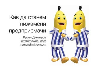 Как да станем
пижамени
предприемачи
Румен Димитров 
omframework.com
rumendimitrov.com
 