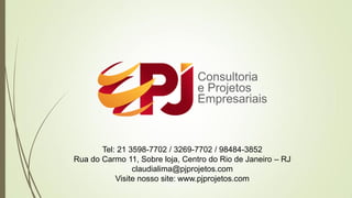 Tel: 21 3598-7702 / 3269-7702 / 98484-3852
Rua do Carmo 11, Sobre loja, Centro do Rio de Janeiro – RJ
claudialima@pjprojetos.com
Visite nosso site: www.pjprojetos.com
 