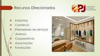 ❖ Indústrias
❖ Comércio
❖ Prestadores de serviços
diversos
❖ Cooperativas
❖ Associações
❖ Fundações
Recursos Direcionados
 