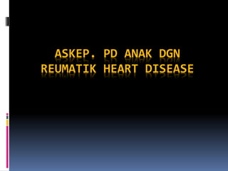ASKEP. PD ANAK DGN
REUMATIK HEART DISEASE
 