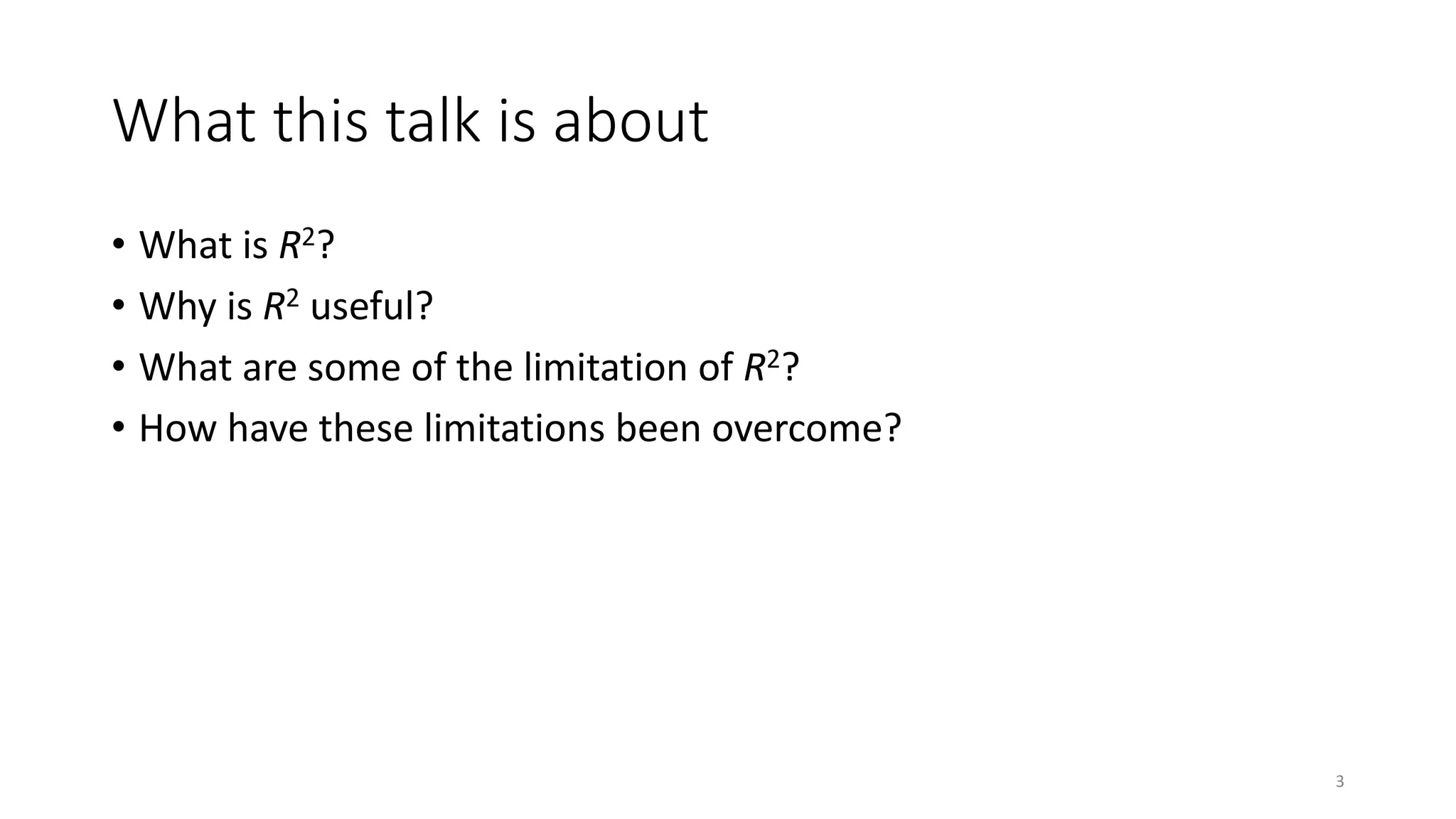 What this talk is about
• What is R2?
• Why is R2 useful?
• What are some of the limitation of R2?
• How have these limitations been overcome?
3
 