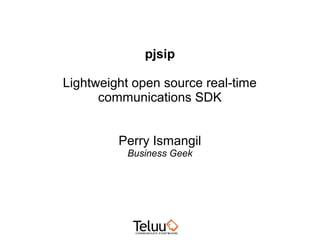 pjsip

Lightweight open source real-time
      communications SDK


         Perry Ismangil
          Business Geek
 