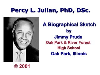 Percy L. Julian, PhD, DSc. ,[object Object],[object Object],[object Object],[object Object],[object Object],[object Object],© 2001 