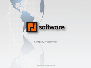 Company Presentation




  ©Copyright, PJ Software LLC, 2012
 