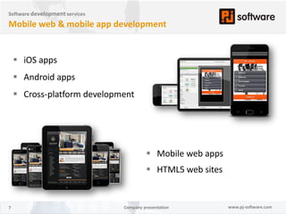 Software development services

Mobile web & mobile app development


     iOS apps
     Android apps
     Cross-platform development




                                          Mobile web apps
                                          HTML5 web sites


7                               Company presentation         www.pj-software.com
 