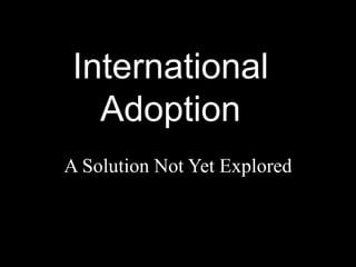 International
   Adoption
A Solution Not Yet Explored
 