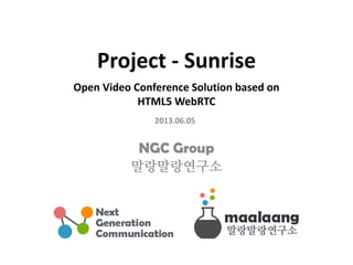 Project - Sunrise
Open Video Conference Solution based on
HTML5 WebRTC
NGC Group
말랑말랑연구소
2013.06.05
 