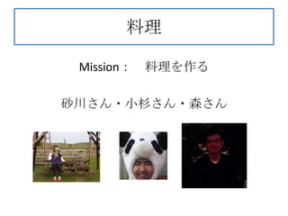 料理

 Mission：   料理を作る

砂川さん・小杉さん・森さん
 