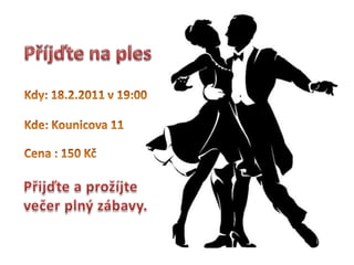 Příjďte na ples Kdy: 18.2.2011 v 19:00 Kde: Kounicova 11 Cena : 150 Kč Přijďte a prožíjte večer plný zábavy. 