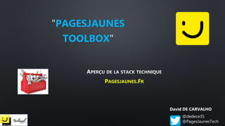 PAGESJAUNES
TOOLBOX"
PAGESJAUNES.FR
David DE CARVALHO
@dedece35
@PagesJaunesTech
 