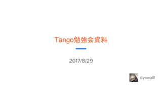 Tango勉強会資料
2017/8/29
@yamaB
 