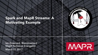 © 2017 MapR Technologies 1
Spark and MapR Streams: A
Motivating Example
 