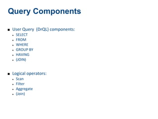 Query Components

■ User Query (DrQL) components:
  ● SELECT

  ● FROM

  ● WHERE

  ● GROUP BY

  ● HAVING

  ● (JOIN)




■ Logical operators:
  ● Scan

  ● Filter

  ● Aggregate

  ● (Join)
 
