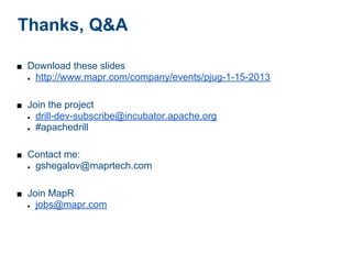 Thanks, Q&A

■ Download these slides
  ●   http://www.mapr.com/company/events/pjug-1-15-2013

■ Join the project
  ●   drill-dev-subscribe@incubator.apache.org
  ●   #apachedrill

■ Contact me:
  ●   gshegalov@maprtech.com

■ Join MapR
  ●   jobs@mapr.com
 