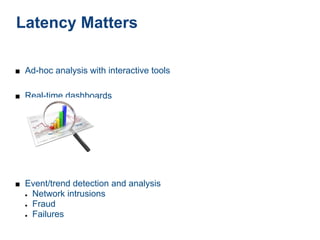 Latency Matters

■ Ad-hoc analysis with interactive tools


■ Real-time dashboards




■ Event/trend detection and analysis
  ●   Network intrusions
  ●   Fraud
  ●   Failures
 