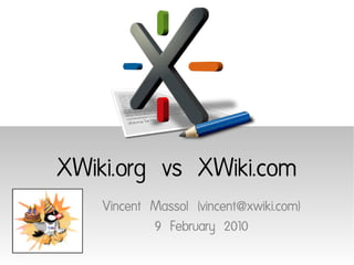 XWiki.org vs XWiki.com
    Vincent Massol (vincent@xwiki.com)
            9 February 2010
 