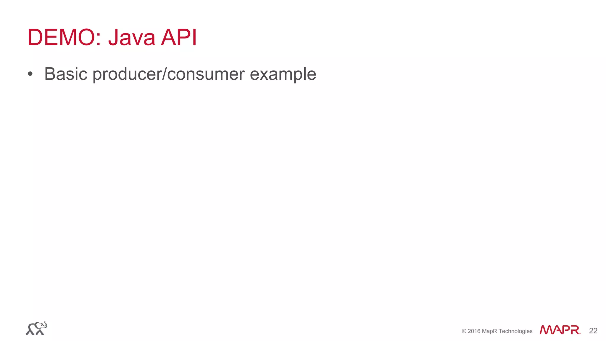 © 2016 MapR Technologies 22© 2016 MapR Technologies 22
DEMO: Java API
• Basic producer/consumer example
 