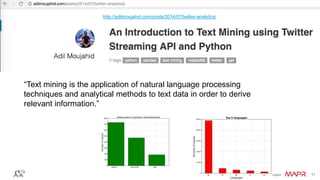 © 2016 MapR Technologies 11© 2016 MapR Technologies 11
“Text mining is the application of natural language processing
techniques and analytical methods to text data in order to derive
relevant information.”
http://adilmoujahid.com/posts/2014/07/twitter-analytics/
 