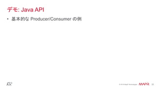 ®
© 2016 MapR Technologies 22®
© 2016 MapR Technologies 22
デモ: Java API
•  基本的な Producer/Consumer の例
 