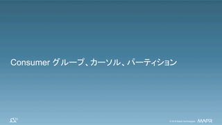 ®
© 2016 MapR Technologies 25®
© 2016 MapR Technologies 25© 2016 MapR Technologies© 2016 MapR Technologies
Consumer グループ、カーソル、パーティション
 