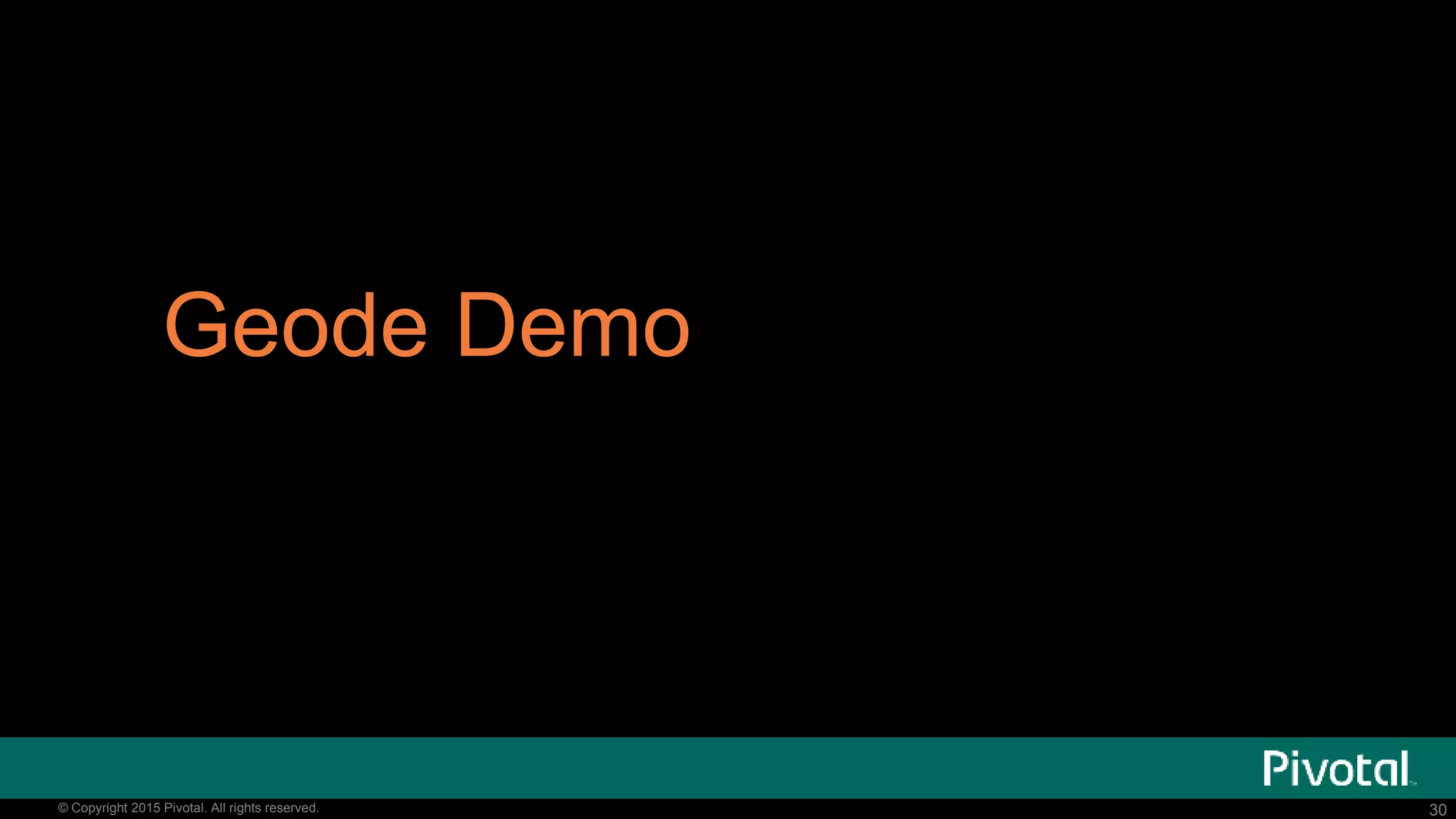 30© Copyright 2015 Pivotal. All rights reserved. 30© Copyright 2015 Pivotal. All rights reserved.
Geode Demo
 