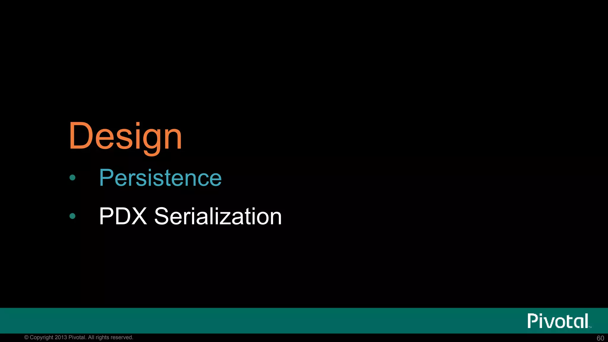 60© Copyright 2015 Pivotal. All rights reserved. 60© Copyright 2013 Pivotal. All rights reserved.
Design
• Persistence
• PDX Serialization
 