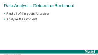 37© Copyright 2015 Pivotal. All rights reserved.
Data Analyst – Determine Sentiment
 Find all of the posts for a user
 Analyze their content
 