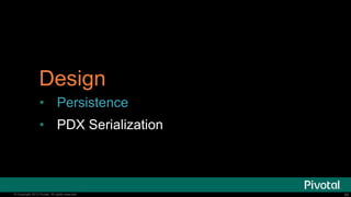 60© Copyright 2015 Pivotal. All rights reserved. 60© Copyright 2013 Pivotal. All rights reserved.
Design
• Persistence
• PDX Serialization
 