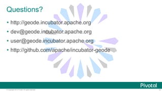 71© Copyright 2015 Pivotal. All rights reserved.
Questions?
 http://geode.incubator.apache.org
 dev@geode.incubator.apac...