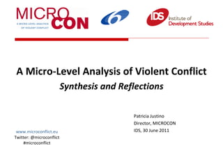 A Micro-Level Analysis of Violent Conflict  Synthesis and Reflections Patricia Justino Director, MICROCON  IDS, 30 June 2011 www.microconflict.eu Twitter: @microconflict #microconflict 