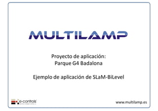 Proyecto de aplicación:
        Parque G4 Badalona

Ejemplo de aplicación de SLaM‐BiLevel



                                 www.multilamp.es
 