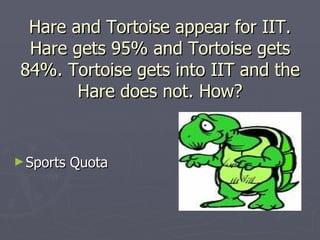 Hare and Tortoise appear for IIT.
  Hare gets 95% and Tortoise gets
 84%. Tortoise gets into IIT and the
        Hare does not. How?


► Sports   Quota
 