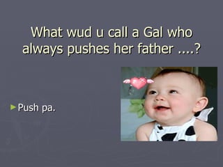 What wud u call a Gal who
  always pushes her father ....?



► Push   pa.
 