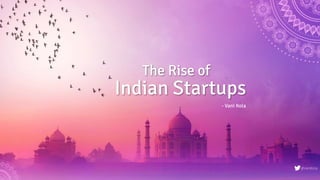 The Rise of
Indian Startups
- Vani Kola
@VaniKola
 