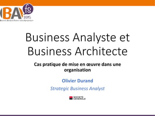 Business Analyste et
Business Architecte
Cas pratique de mise en œuvre dans une
organisation
Olivier Durand
Strategic Business Analyst
 