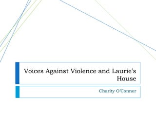 Voices Against Violence and Laurie’s
House
Charity O’Connor

 