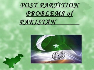 POST PARTITION 
PROBLEMS of 
PAKISTAN 
 