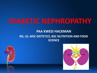 DIABETIC NEPHROPATHY
PAA KWESI HACKMAN
RD, LD, MSC DIETETICS, BSC NUTRITION AND FOOD
SCIENCE
1
 