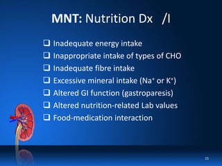 MNT: Nutrition Dx /I
 Inadequate energy intake
 Inappropriate intake of types of CHO
 Inadequate fibre intake
 Excessive mineral intake (Na+ or K+)
 Altered GI function (gastroparesis)
 Altered nutrition-related Lab values
 Food-medication interaction
15
 