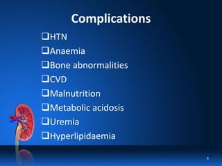 Complications
HTN
Anaemia
Bone abnormalities
CVD
Malnutrition
Metabolic acidosis
Uremia
Hyperlipidaemia
9
 