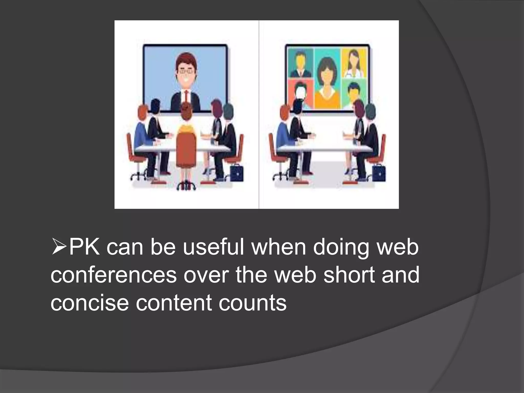 PK can be useful when doing web
conferences over the web short and
concise content counts
 