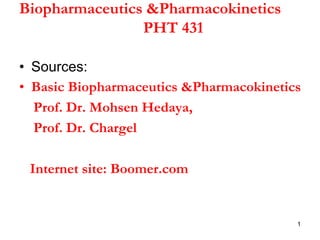 Biopharmaceutics &Pharmacokinetics
PHT 431
• Sources:
• Basic Biopharmaceutics &Pharmacokinetics
Prof. Dr. Mohsen Hedaya,
Prof. Dr. Chargel
Internet site: Boomer.com
1
 