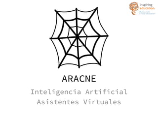 ARACNE
Inteligencia Artificial
Asistentes Virtuales
 