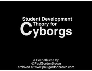 a PechaKucha by
@PaulGordonBrown
archived at www.paulgordonbrown.com
The Emergence
Cyborg
College Student
of the
 