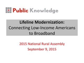 Lifeline Modernization:
Connecting Low-Income Americans
to Broadband
2015 National Rural Assembly
September 9, 2015
 