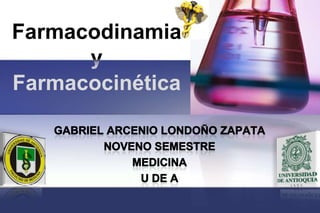 Farmacodinamia yFarmacocinética Gabriel Arcenio Londoño Zapata Noveno Semestre Medicina U de A 